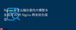 nginx 中怎么输出面向大模型与生成式 ai 的 nginx 网关优化规范