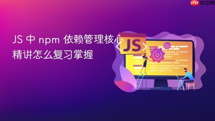 js 中 npm 依赖管理核心精讲怎么复习掌握