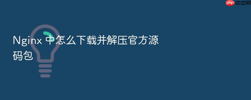 nginx 中怎么下载并解压官方源码包