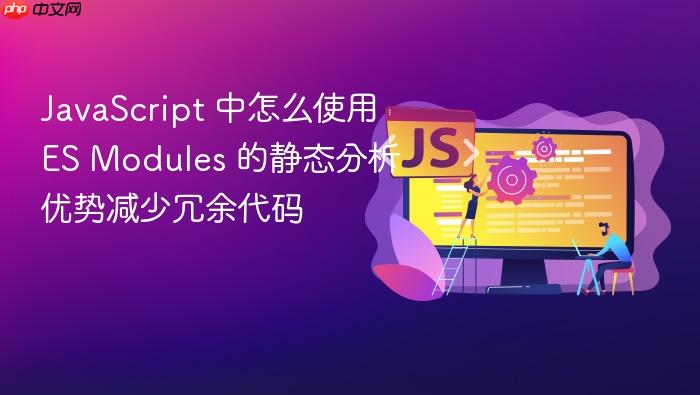 javascript 中怎么使用 es modules 的静态分析优势减少冗余代码