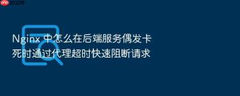 Nginx 中怎么在后端服务偶发卡死时通过代理超时快速阻断请求