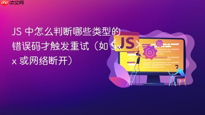 js 中怎么判断哪些类型的错误码才触发重试(如 5xx 或网络断开)