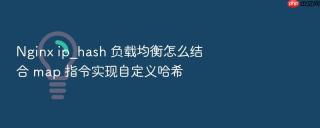 Nginx ip_hash 负载均衡怎么结合 map 指令实现自定义哈希