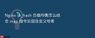 nginx ip_hash 负载均衡怎么结合 map 指令实现自定义哈希