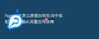Nginx 中怎么排查加权轮询中低配服务器被大流量压垮故障