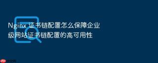 nginx 证书链配置怎么保障企业级网站证书链配置的高可用性