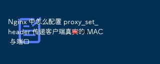 nginx 中怎么配置 proxy_set_header 传递客户端真实的 mac 与端口