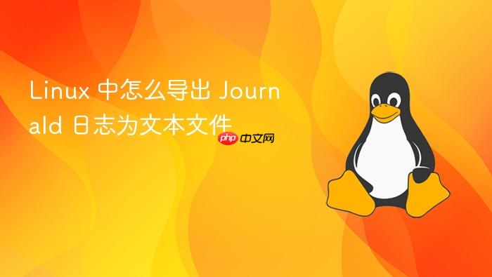 linux 中怎么导出 journald 日志为文本文件