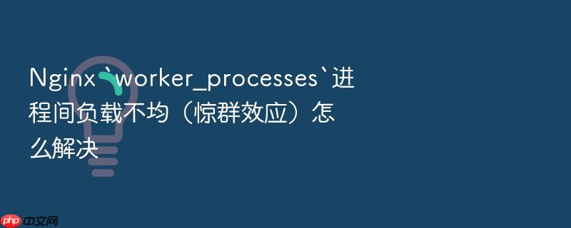 nginx `worker_processes`进程间负载不均(惊群效应)怎么解决