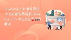 JavaScript 中 事件委托 怎么在面包屑导航 Breadcrumb 中动态处理层级跳转