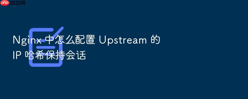 nginx 中怎么配置 upstream 的 ip 哈希保持会话