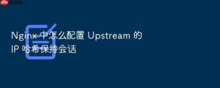 nginx 中怎么配置 upstream 的 ip 哈希保持会话