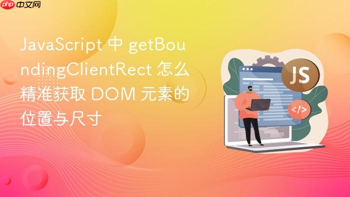 javascript 中 getboundingclientrect 怎么精准获取 dom 元素的位置与尺寸