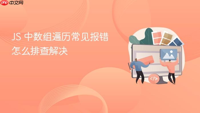 js 中数组遍历常见报错怎么排查解决