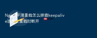 Nginx平滑重载怎么排查keepalive连接在重载时断开