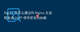 nginx 中怎么通过向 nginx 主进程发送 hup 信号安全热加载