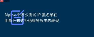 Nginx 中怎么测试 IP 黑名单在阻断分布式拒绝服务攻击的表现