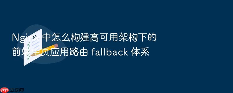 nginx 中怎么构建高可用架构下的前端单页应用路由 fallback 体系