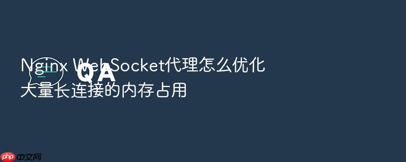 nginx websocket代理怎么优化大量长连接的内存占用