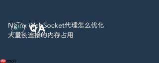 nginx websocket代理怎么优化大量长连接的内存占用