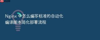nginx 中怎么编写标准的自动化编译脚本简化部署流程