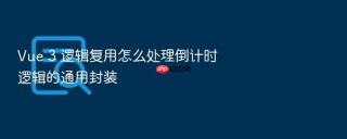 vue 3 逻辑复用怎么处理倒计时逻辑的通用封装