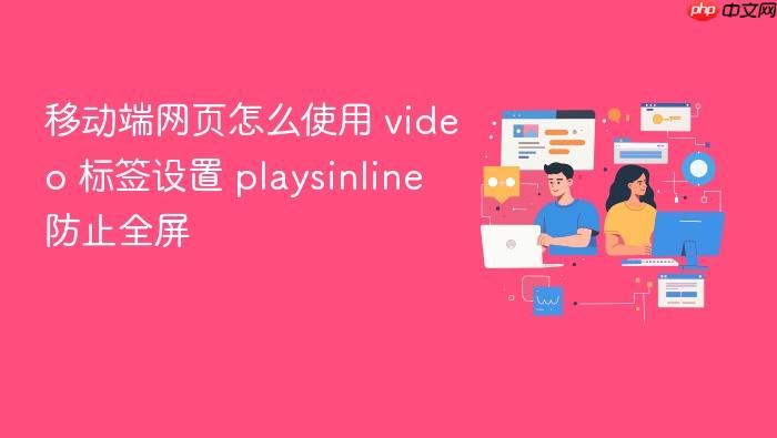 移动端网页怎么使用 video 标签设置 playsinline 防止全屏