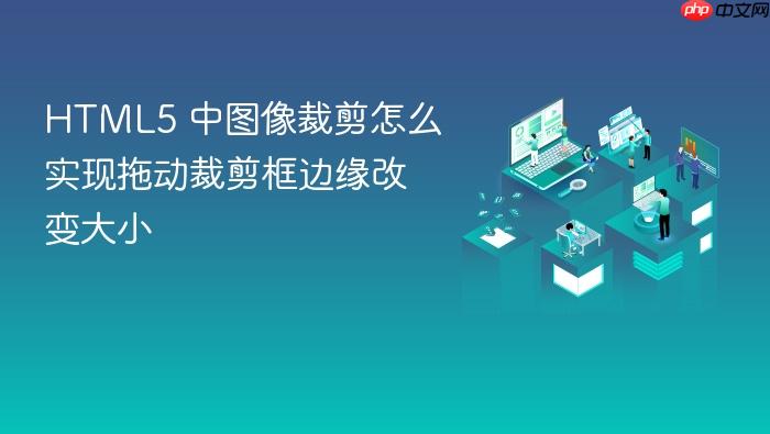 html5 中图像裁剪怎么实现拖动裁剪框边缘改变大小