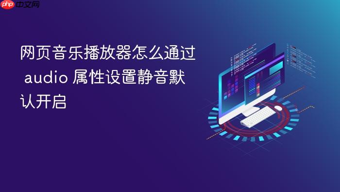 网页音乐播放器怎么通过 audio 属性设置静音默认开启