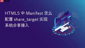 html5 中 manifest 怎么配置 share_target 实现系统分享接入
