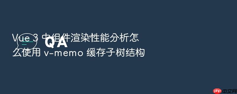 vue 3 中组件渲染性能分析怎么使用 v-memo 缓存子树结构