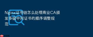 nginx证书链怎么处理商业ca颁发多级中间证书的顺序调整规范
