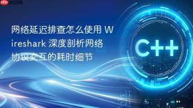 网络延迟排查怎么使用 wireshark 深度剖析网络协议交互的耗时细节