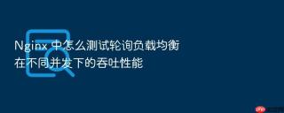 nginx 中怎么测试轮询负载均衡在不同并发下的吞吐性能