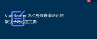 vue router 怎么处理嵌套路由的默认子路由重定向