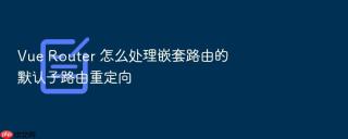 Vue Router 怎么处理嵌套路由的默认子路由重定向