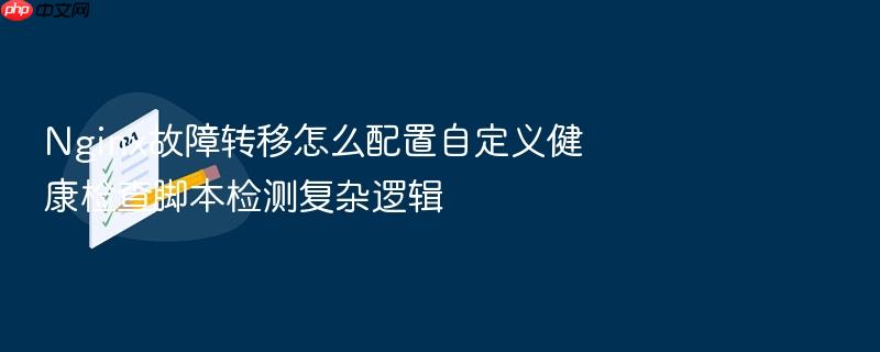 nginx故障转移怎么配置自定义健康检查脚本检测复杂逻辑