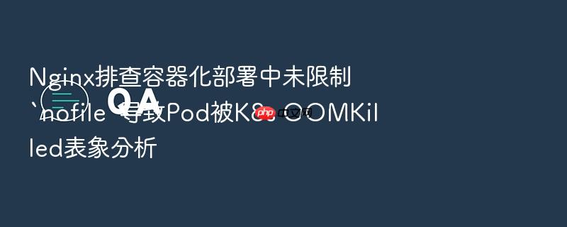 nginx排查容器化部署中未限制`nofile`导致pod被k8s oomkilled表象分析