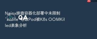 Nginx排查容器化部署中未限制`nofile`导致Pod被K8s OOMKilled表象分析