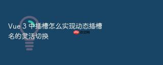 vue 3 中插槽怎么实现动态插槽名的灵活切换