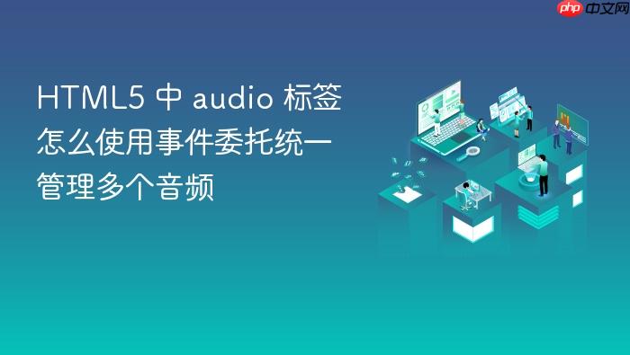 html5 中 audio 标签怎么使用事件委托统一管理多个音频