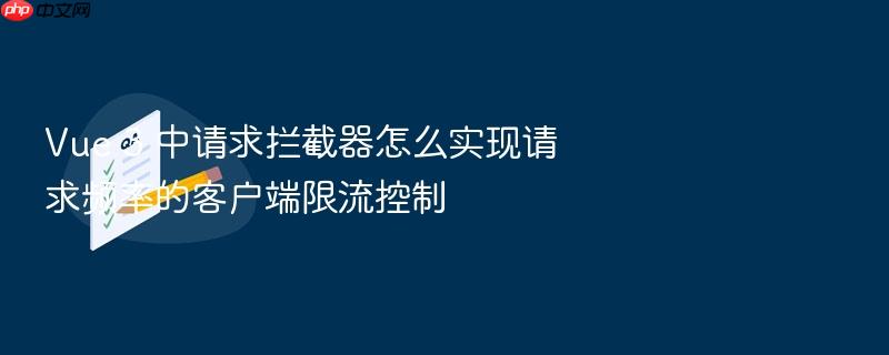 vue 3 中请求拦截器怎么实现请求频率的客户端限流控制