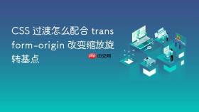 CSS 过渡怎么配合 transform-origin 改变缩放旋转基点