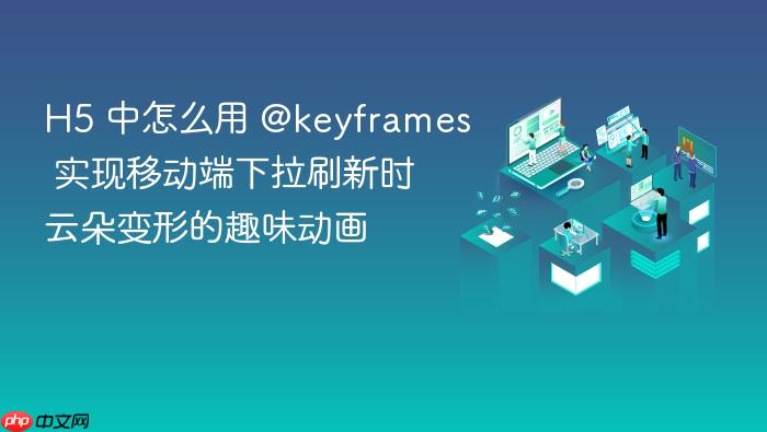 h5 中怎么用 @keyframes 实现移动端下拉刷新时云朵变形的趣味动画