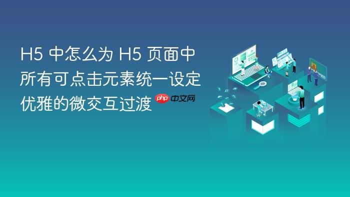 h5 中怎么为 h5 页面中所有可点击元素统一设定优雅的微交互过渡