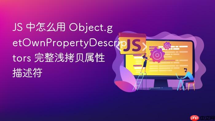 js 中怎么用 object.getownpropertydescriptors 完整浅拷贝属性描述符