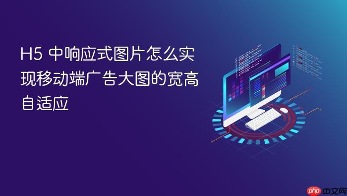 h5 中响应式图片怎么实现移动端广告大图的宽高自适应