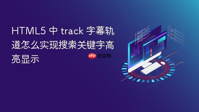 html5 中 track 字幕轨道怎么实现搜索关键字高亮显示