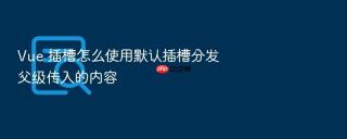 Vue 插槽怎么使用默认插槽分发父级传入的内容