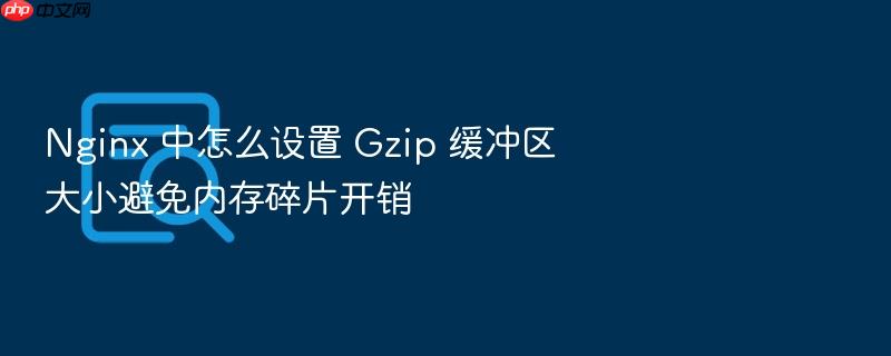 nginx 中怎么设置 gzip 缓冲区大小避免内存碎片开销